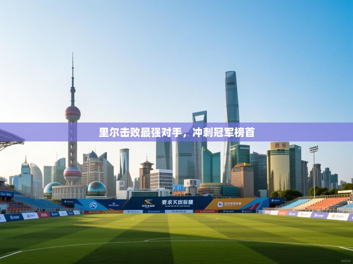 里尔击败最强对手,冲刺冠军榜首 第1张