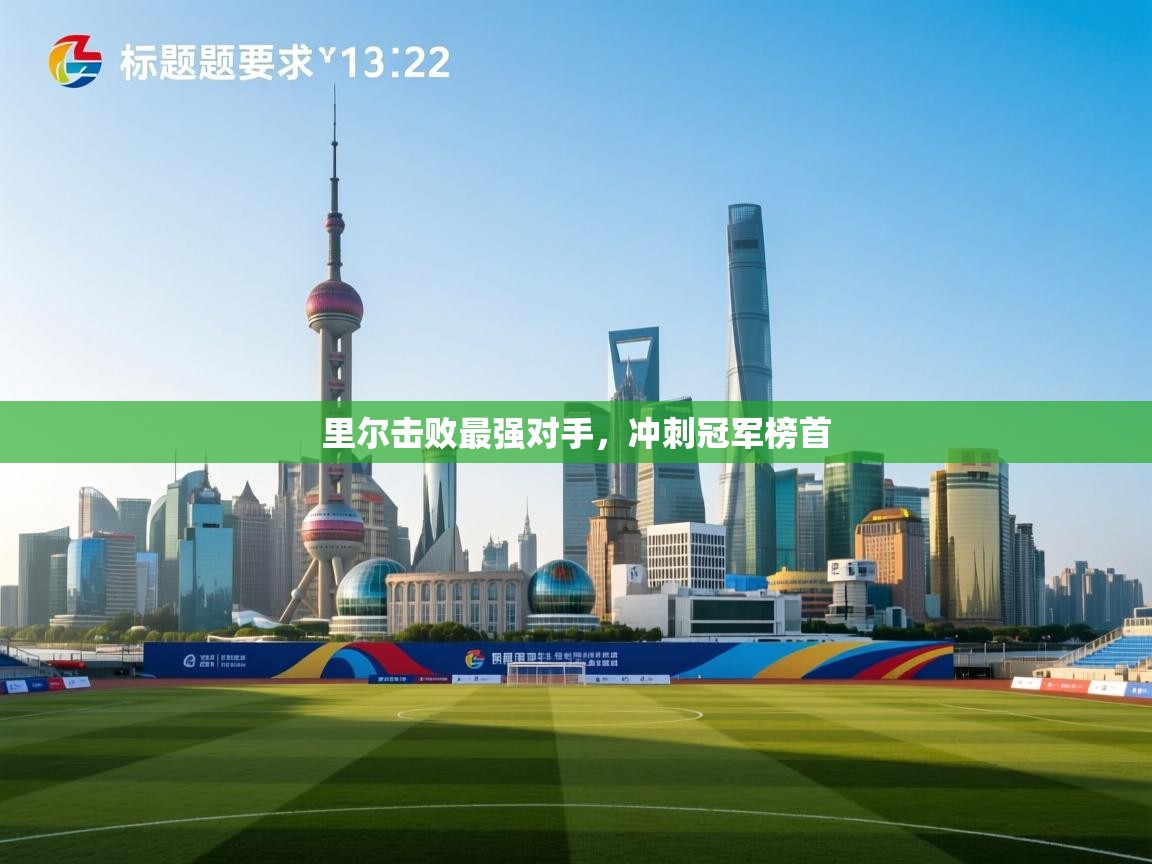 里尔击败最强对手,冲刺冠军榜首 第2张