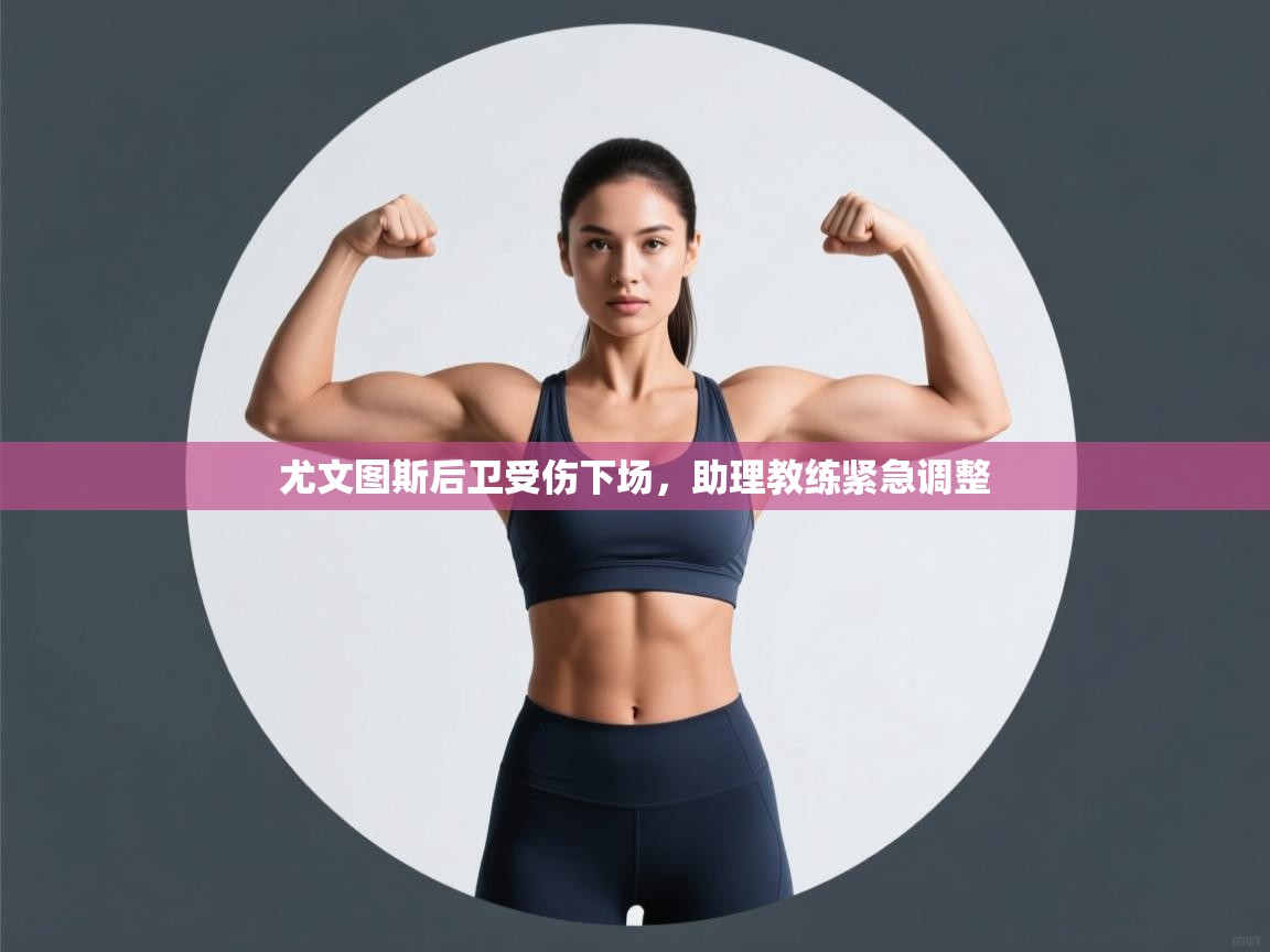 尤文图斯后卫受伤下场，助理教练紧急调整  第2张