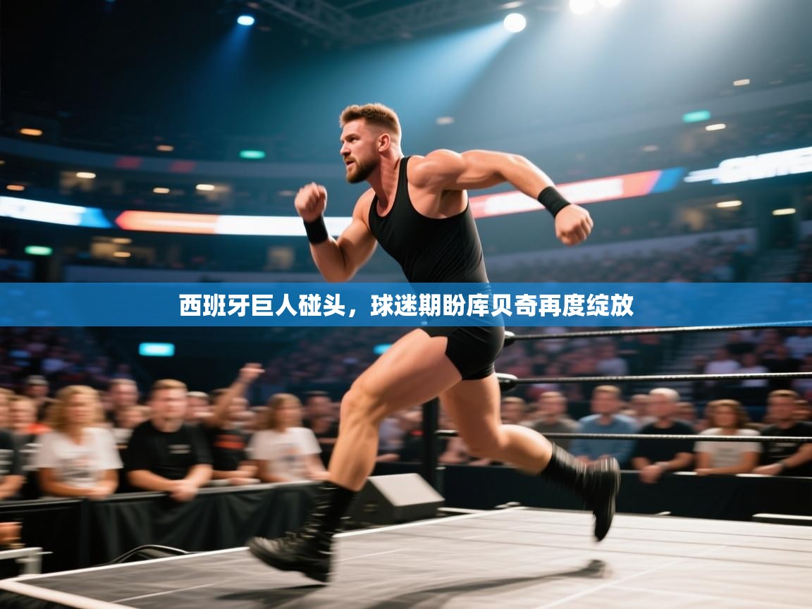 西班牙巨人碰头，球迷期盼库贝奇再度绽放  第1张