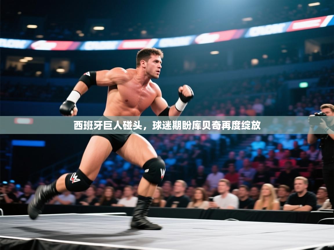 西班牙巨人碰头，球迷期盼库贝奇再度绽放  第2张