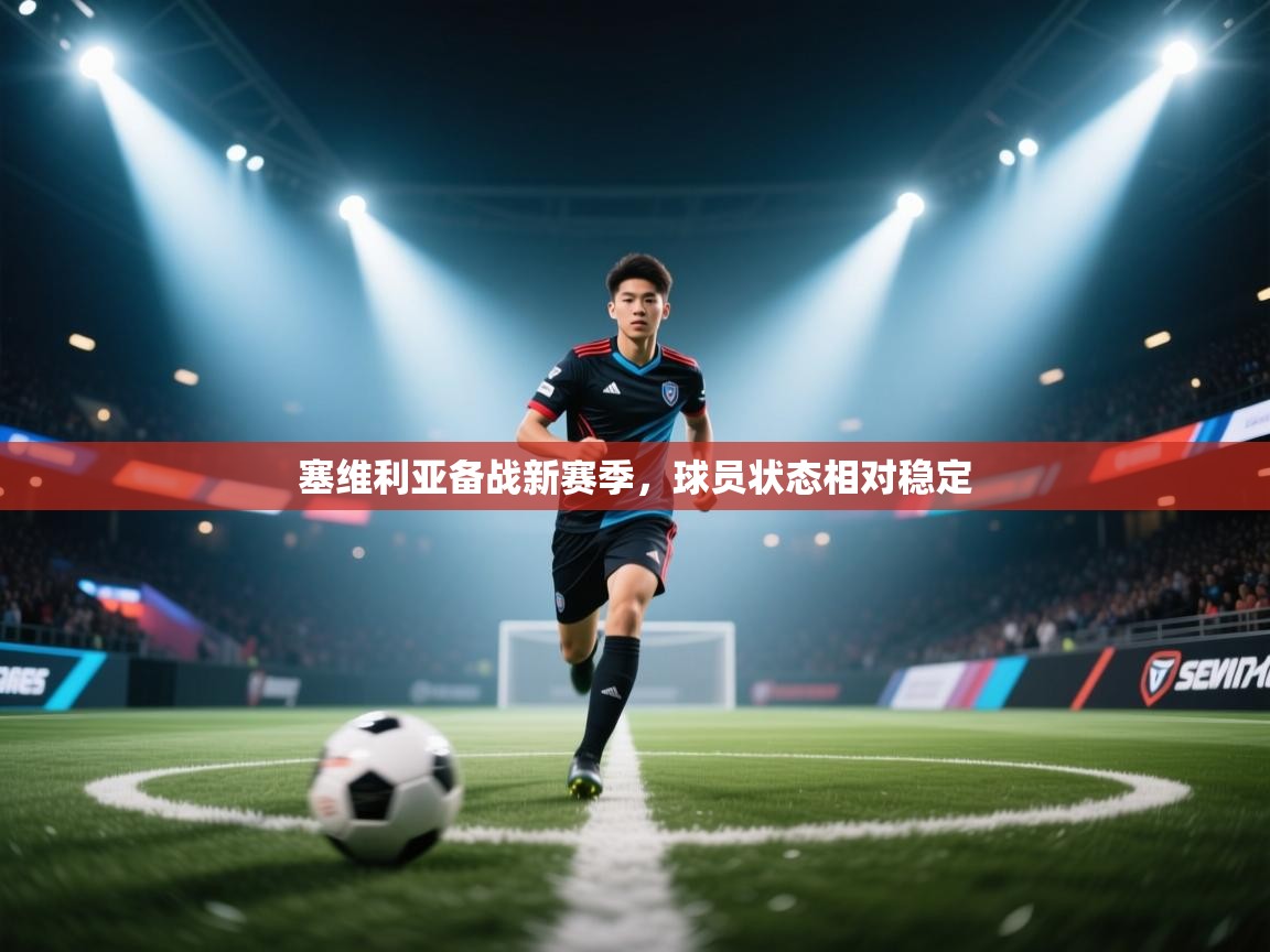 塞维利亚备战新赛季，球员状态相对稳定  第1张