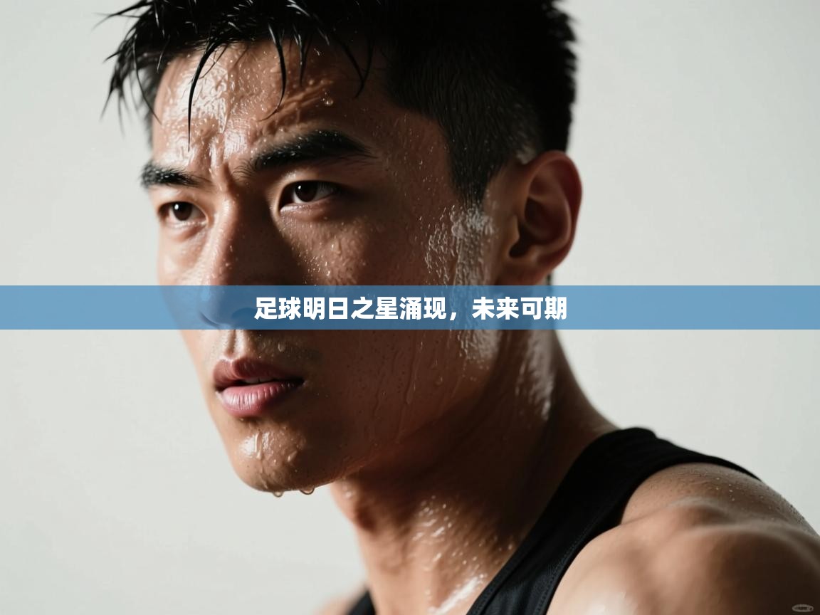 足球明日之星涌现,未来可期 第1张