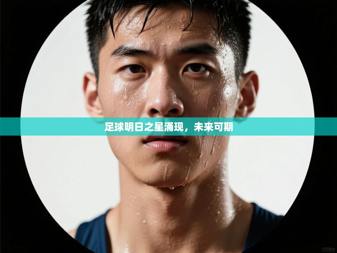 足球明日之星涌现,未来可期 第2张