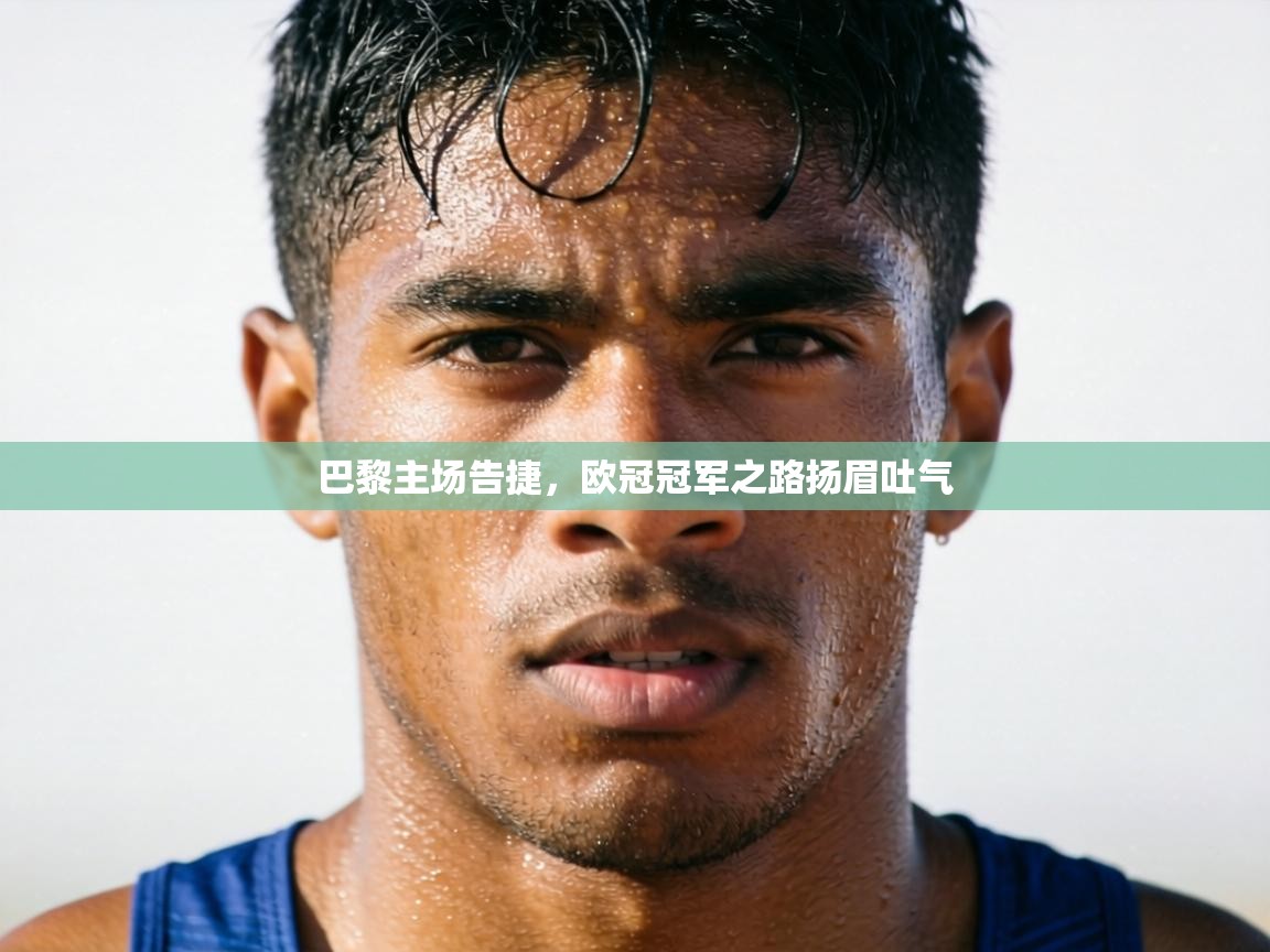 巴黎主场告捷，欧冠冠军之路扬眉吐气  第1张