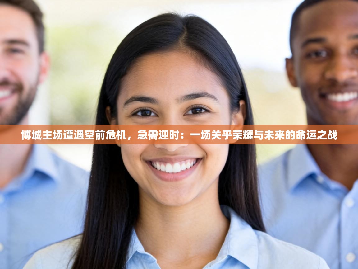博城主场遭遇空前危机,急需迎时:一场关乎荣耀与未来的命运之战 第1张