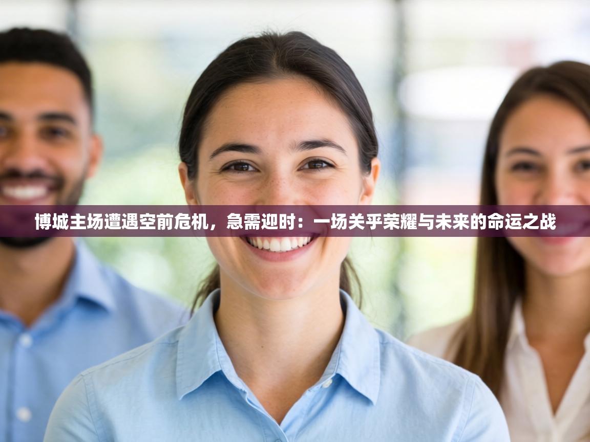 博城主场遭遇空前危机,急需迎时:一场关乎荣耀与未来的命运之战 第2张